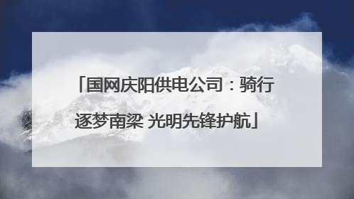 国网庆阳供电公司：骑行逐梦南梁 光明先锋护航