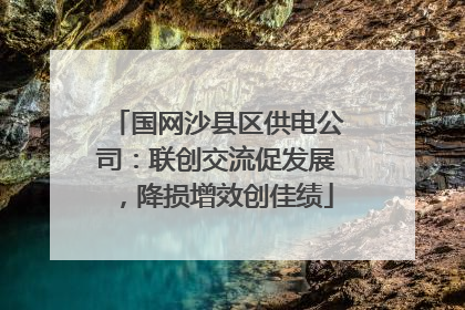 国网沙县区供电公司：联创交流促发展，降损增效创佳绩