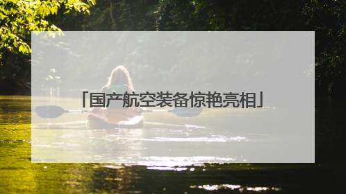国产航空装备惊艳亮相