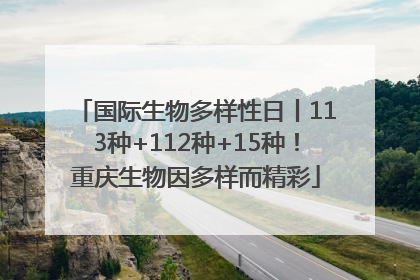 国际生物多样性日丨113种+112种+15种！重庆生物因多样而精彩