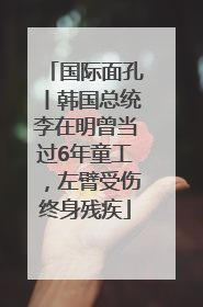 国际面孔丨韩国总统李在明曾当过6年童工，左臂受伤终身残疾