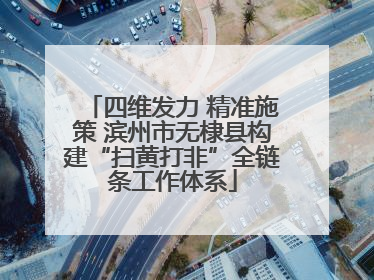 四维发力 精准施策 滨州市无棣县构建“扫黄打非”全链条工作体系