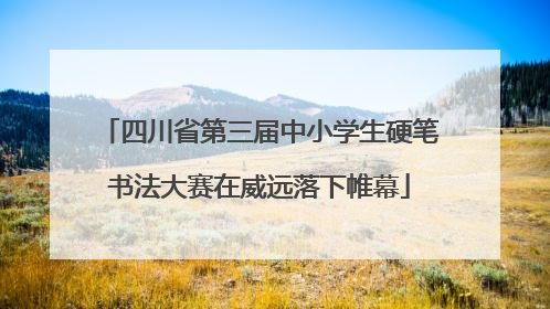 四川省第三届中小学生硬笔书法大赛在威远落下帷幕