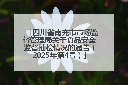 四川省南充市市场监督管理局关于食品安全监督抽检情况的通告（2025年第4号）