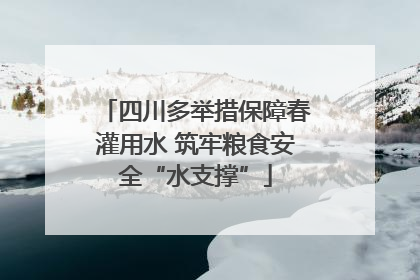 四川多举措保障春灌用水 筑牢粮食安全“水支撑”