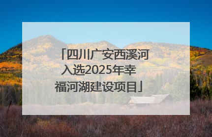 四川广安西溪河入选2025年幸福河湖建设项目