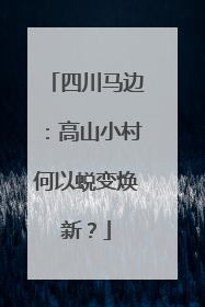 四川马边：高山小村何以蜕变焕新？