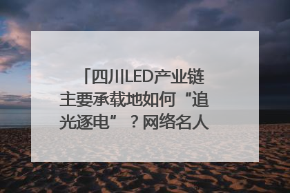 四川LED产业链主要承载地如何“追光逐电”？网络名人走进攀枝花找答案｜网络名人四川行