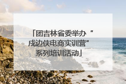 团吉林省委举办“戍边侠电商实训营”系列培训活动