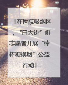 在医院吸烟区，“白大褂”群志愿者开展“棒棒糖换烟”公益行动