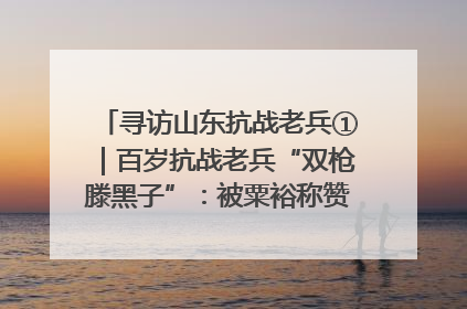 寻访山东抗战老兵①｜百岁抗战老兵“双枪滕黑子”：被粟裕称赞的“孤胆英雄”
