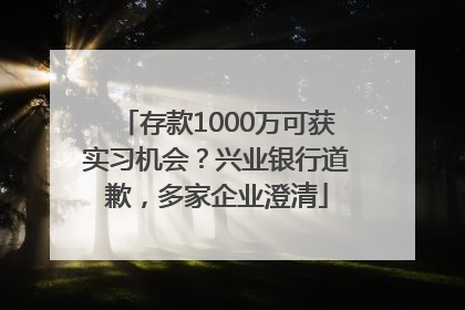 存款1000万可获实习机会？兴业银行道歉，多家企业澄清
