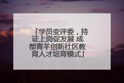 学员变评委，持证上岗促发展 成都青羊创新社区教育人才培育模式