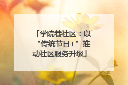 学院巷社区：以“传统节日+”推动社区服务升级