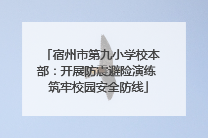 宿州市第九小学校本部：开展防震避险演练 筑牢校园安全防线