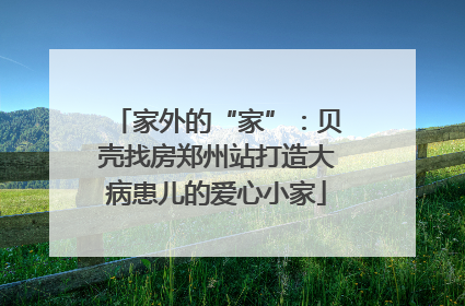 家外的“家”：贝壳找房郑州站打造大病患儿的爱心小家