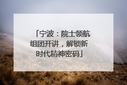 宁波：院士领航组团开讲，解锁新时代精神密码