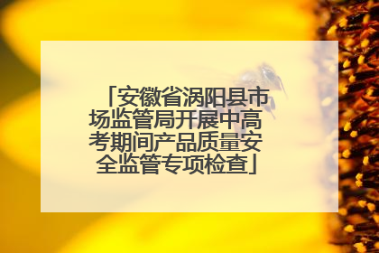 安徽省涡阳县市场监管局开展中高考期间产品质量安全监管专项检查