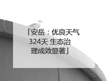 安岳：优良天气324天 生态治理成效显著