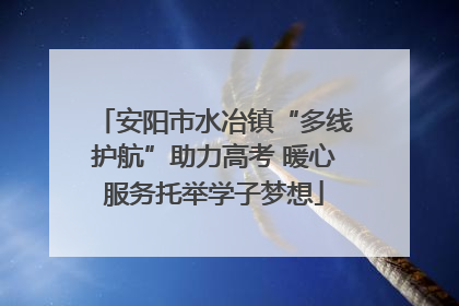 安阳市水冶镇“多线护航”助力高考 暖心服务托举学子梦想