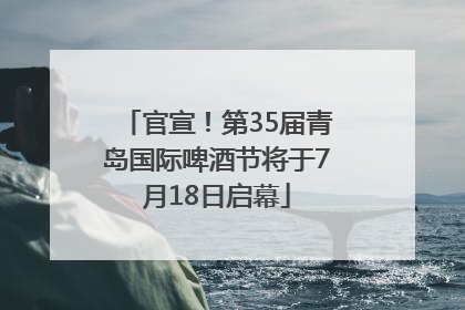 官宣！第35届青岛国际啤酒节将于7月18日启幕