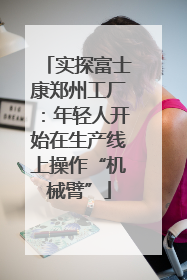 实探富士康郑州工厂：年轻人开始在生产线上操作“机械臂”