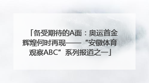 备受期待的A面：奥运首金辉煌何时再现——“安徽体育观察ABC”系列报道之一