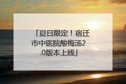 夏日限定！宿迁市中医院酸梅汤2.0版本上线