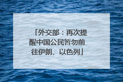 外交部：再次提醒中国公民暂勿前往伊朗、以色列