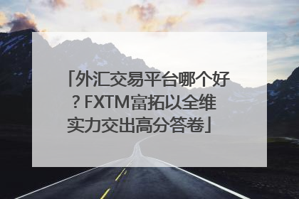 外汇交易平台哪个好？FXTM富拓以全维实力交出高分答卷
