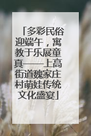 多彩民俗迎端午，寓教于乐展童真——上高街道魏家庄村萌娃传统文化盛宴