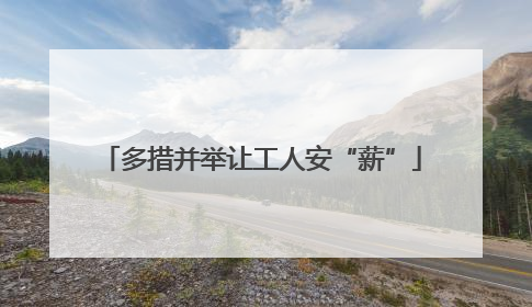 多措并举让工人安“薪”