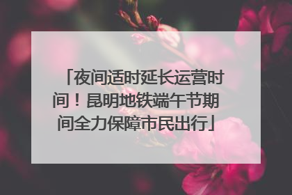 夜间适时延长运营时间！昆明地铁端午节期间全力保障市民出行