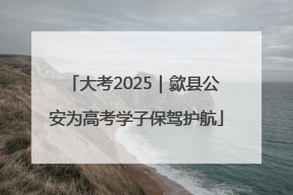 大考2025｜歙县公安为高考学子保驾护航