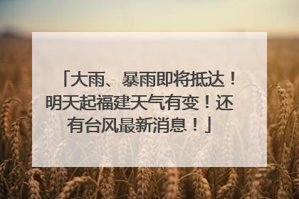 大雨、暴雨即将抵达！明天起福建天气有变！还有台风最新消息！