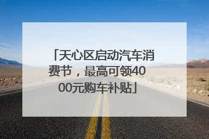 天心区启动汽车消费节，最高可领4000元购车补贴