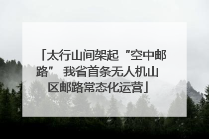 太行山间架起“空中邮路” 我省首条无人机山区邮路常态化运营