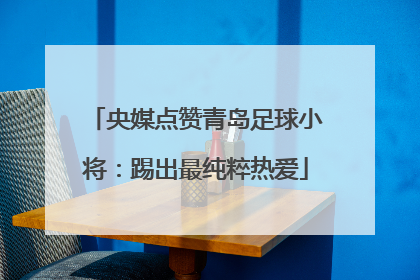 央媒点赞青岛足球小将：踢出最纯粹热爱