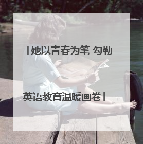 她以青春为笔 勾勒英语教育温暖画卷