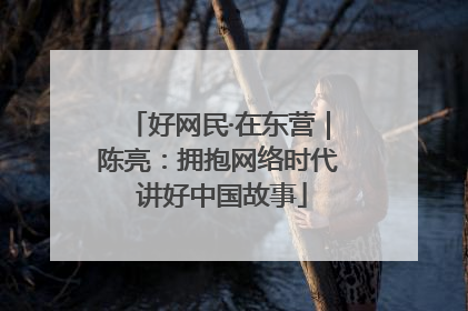 好网民·在东营｜陈亮：拥抱网络时代 讲好中国故事