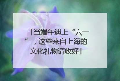当端午遇上“六一”，这些来自上海的文化礼物请收好