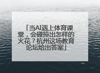 当AI遇上体育课堂，会碰撞出怎样的火花？杭州这场教育论坛给出答案