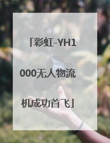 彩虹-YH1000无人物流机成功首飞
