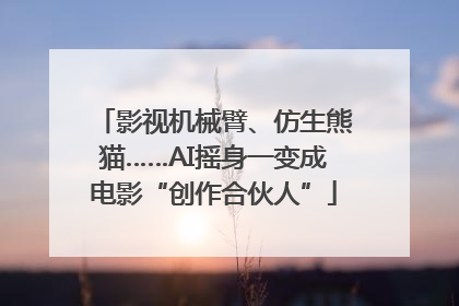 影视机械臂、仿生熊猫……AI摇身一变成电影“创作合伙人”