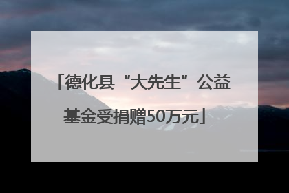德化县“大先生”公益基金受捐赠50万元