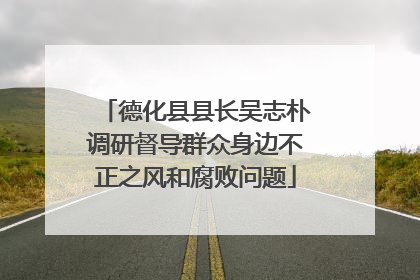德化县县长吴志朴调研督导群众身边不正之风和腐败问题