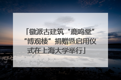 徽派古建筑“鹿鸣堂”“博观楼”捐赠暨启用仪式在上海大学举行