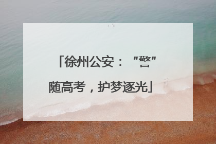 徐州公安：“警”随高考，护梦逐光