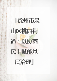徐州市泉山区桃园街道：以协商民主赋能基层治理