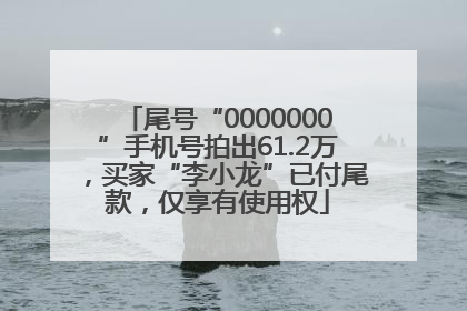 尾号“0000000”手机号拍出61.2万，买家“李小龙”已付尾款，仅享有使用权
